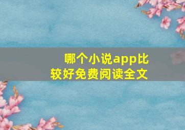 哪个小说app比较好免费阅读全文