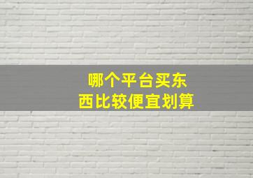 哪个平台买东西比较便宜划算