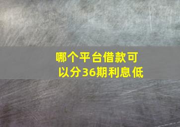 哪个平台借款可以分36期利息低