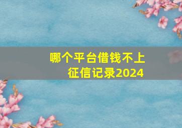 哪个平台借钱不上征信记录2024