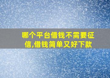 哪个平台借钱不需要征信,借钱简单又好下款