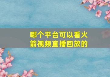 哪个平台可以看火箭视频直播回放的