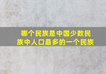 哪个民族是中国少数民族中人口最多的一个民族