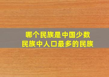 哪个民族是中国少数民族中人口最多的民族