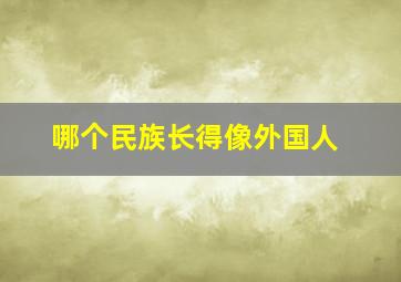 哪个民族长得像外国人