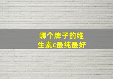 哪个牌子的维生素c最纯最好