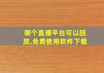 哪个直播平台可以回放,免费使用软件下载