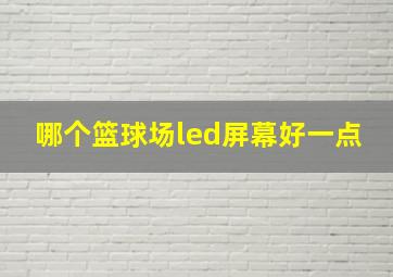 哪个篮球场led屏幕好一点