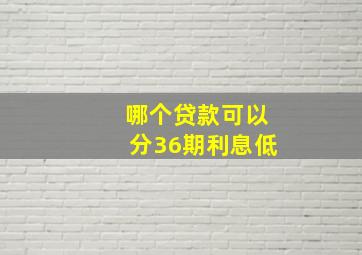 哪个贷款可以分36期利息低