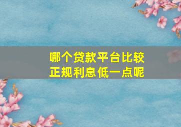 哪个贷款平台比较正规利息低一点呢