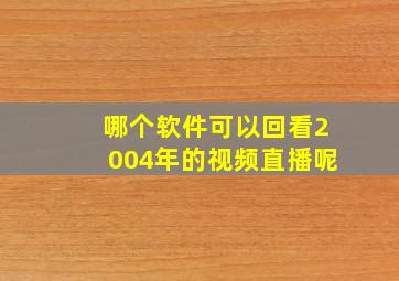 哪个软件可以回看2004年的视频直播呢