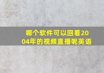 哪个软件可以回看2004年的视频直播呢英语