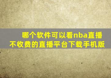 哪个软件可以看nba直播不收费的直播平台下载手机版