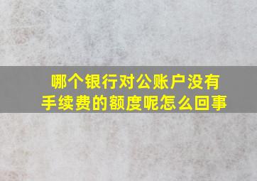 哪个银行对公账户没有手续费的额度呢怎么回事