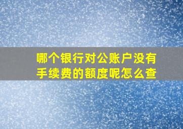 哪个银行对公账户没有手续费的额度呢怎么查