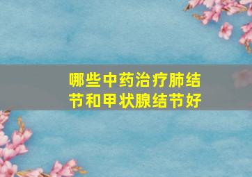 哪些中药治疗肺结节和甲状腺结节好