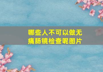 哪些人不可以做无痛肠镜检查呢图片