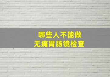 哪些人不能做无痛胃肠镜检查