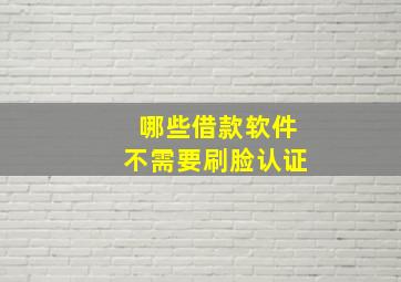 哪些借款软件不需要刷脸认证