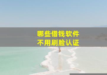 哪些借钱软件不用刷脸认证