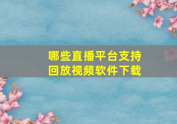 哪些直播平台支持回放视频软件下载