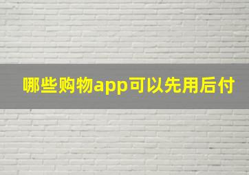 哪些购物app可以先用后付