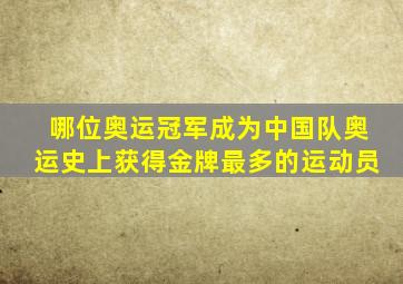 哪位奥运冠军成为中国队奥运史上获得金牌最多的运动员