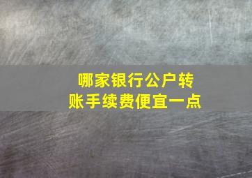 哪家银行公户转账手续费便宜一点