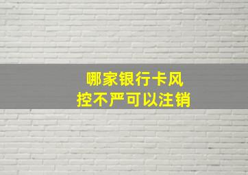 哪家银行卡风控不严可以注销