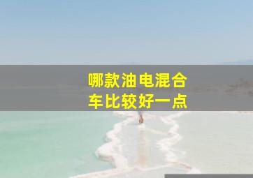 哪款油电混合车比较好一点