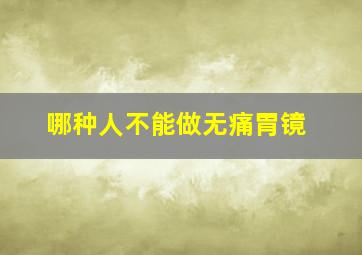 哪种人不能做无痛胃镜