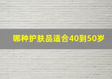 哪种护肤品适合40到50岁