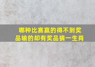 哪种比赛赢的得不到奖品输的却有奖品猜一生肖