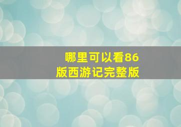 哪里可以看86版西游记完整版