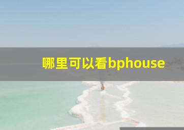 哪里可以看bphouse