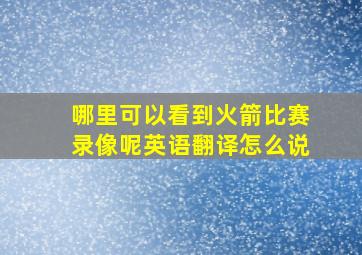 哪里可以看到火箭比赛录像呢英语翻译怎么说