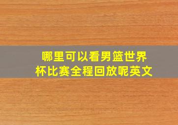 哪里可以看男篮世界杯比赛全程回放呢英文