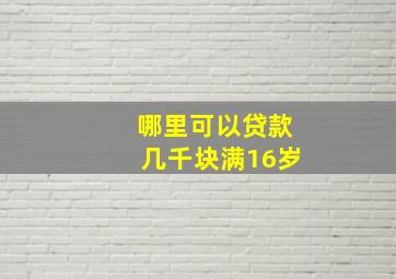 哪里可以贷款几千块满16岁