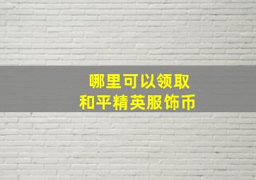 哪里可以领取和平精英服饰币