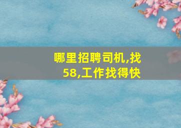 哪里招聘司机,找58,工作找得快