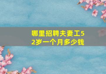 哪里招聘夫妻工52岁一个月多少钱