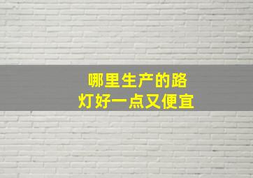 哪里生产的路灯好一点又便宜