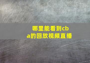 哪里能看到cba的回放视频直播