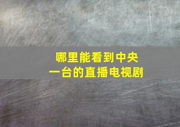 哪里能看到中央一台的直播电视剧