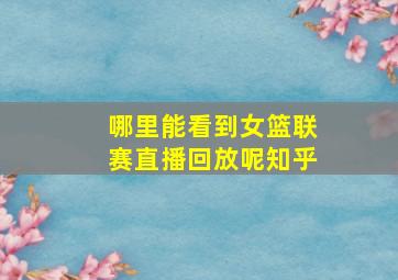 哪里能看到女篮联赛直播回放呢知乎