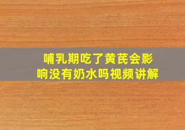 哺乳期吃了黄芪会影响没有奶水吗视频讲解