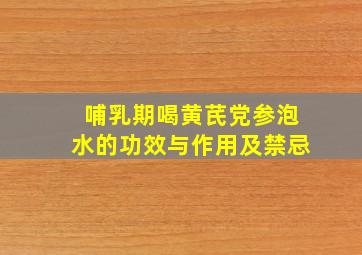 哺乳期喝黄芪党参泡水的功效与作用及禁忌