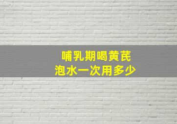 哺乳期喝黄芪泡水一次用多少