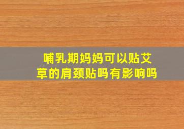 哺乳期妈妈可以贴艾草的肩颈贴吗有影响吗