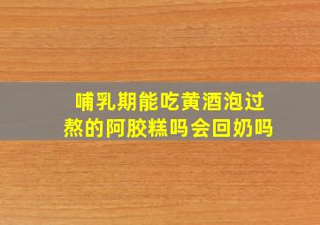 哺乳期能吃黄酒泡过熬的阿胶糕吗会回奶吗